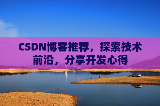 CSDN博客推荐,探索技术前沿,分享开发心得